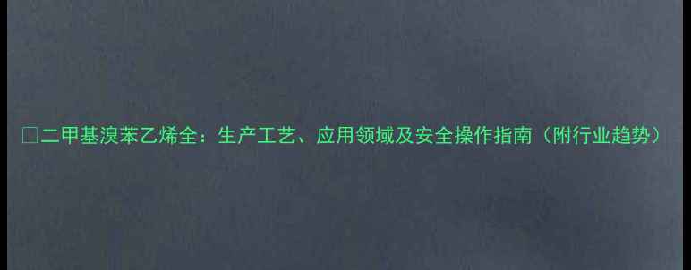 图片 ✨二甲基溴苯乙烯全：生产工艺、应用领域及安全操作指南（附行业趋势）