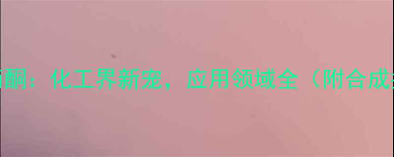 图片 ✨二甲基烯基甲基丙酮：化工界新宠，应用领域全（附合成指南&避坑指南）✨2