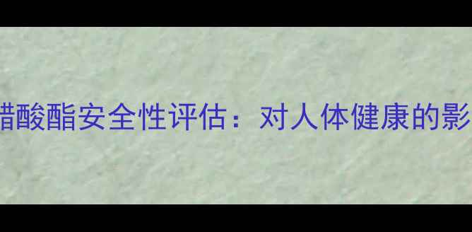 图片 ✨二甲基环己基醋酸酯安全性评估：对人体健康的影响及防护指南💊1