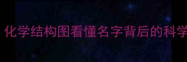 图片 ✨化工产品命名全攻略｜化学结构图看懂名字背后的科学密码🔬新手必看干货！2