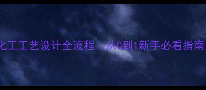 图片 ✨化工工艺设计全流程｜从0到1新手必看指南🌟1