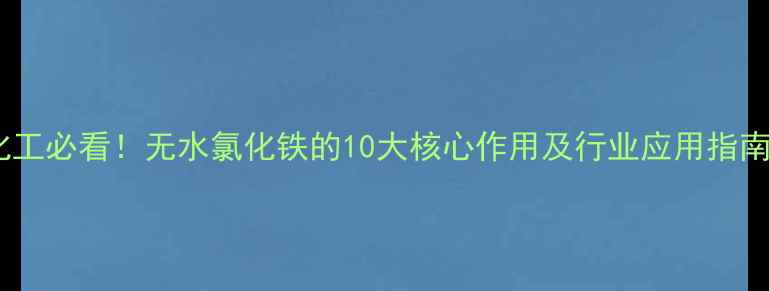 图片 ✨化工必看！无水氯化铁的10大核心作用及行业应用指南🔥2