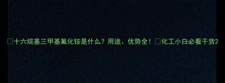 图片 ✨十六烷基三甲基氟化铵是什么？用途、优势全！💡化工小白必看干货2