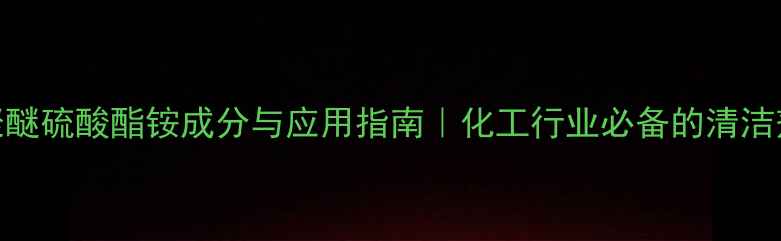 图片 ✨月桂醇聚醚硫酸酯铵成分与应用指南｜化工行业必备的清洁剂原料全！