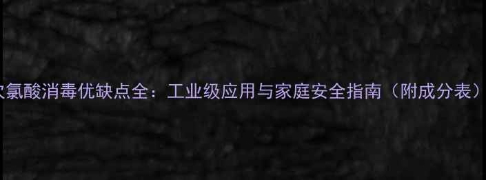 图片 ✨次氯酸消毒优缺点全：工业级应用与家庭安全指南（附成分表）💡1