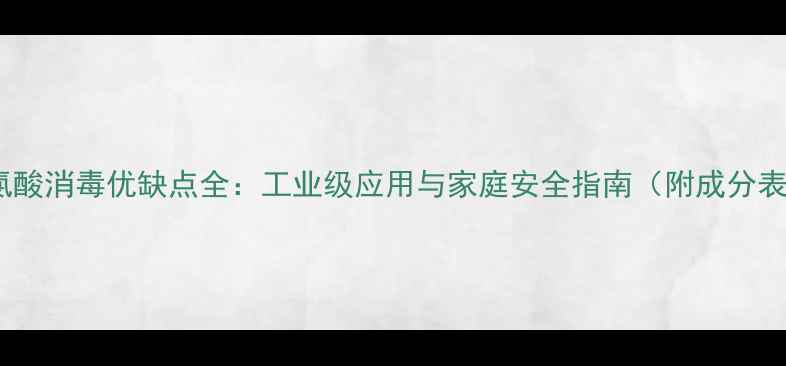 图片 ✨次氯酸消毒优缺点全：工业级应用与家庭安全指南（附成分表）💡2