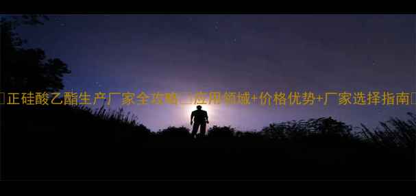 图片 ✨正硅酸乙酯生产厂家全攻略🌟应用领域+价格优势+厂家选择指南✨
