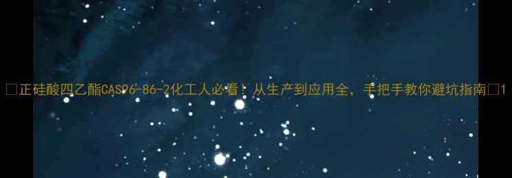 图片 ✨正硅酸四乙酯CAS96-86-2化工人必看！从生产到应用全，手把手教你避坑指南✨1