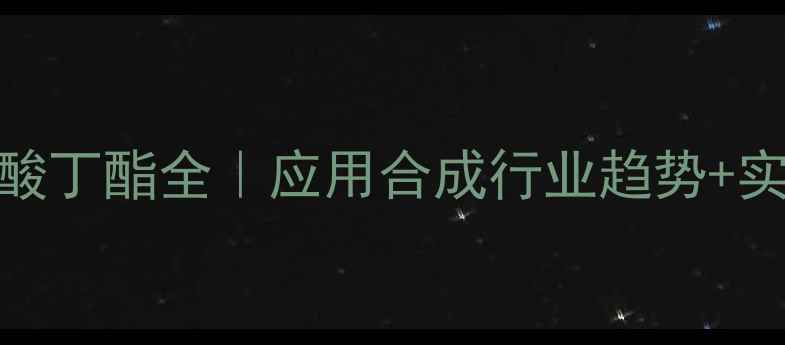 图片 ✨甲基丙烯酸烯酸丁酯全｜应用合成行业趋势+实验数据大公开🔥