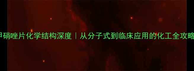 图片 ✨甲硝唑片化学结构深度｜从分子式到临床应用的化工全攻略💊1