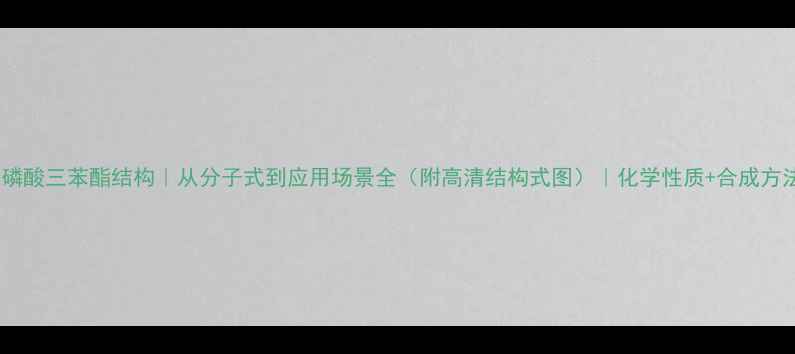 图片 ✨磷酸三苯酯结构｜从分子式到应用场景全（附高清结构式图）｜化学性质+合成方法1
