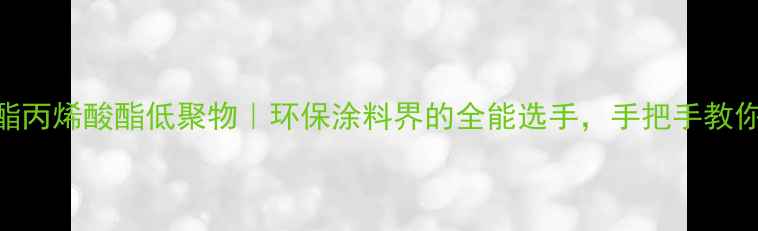 图片 ✨聚氨酯丙烯酸酯低聚物｜环保涂料界的全能选手，手把手教你DIY！1