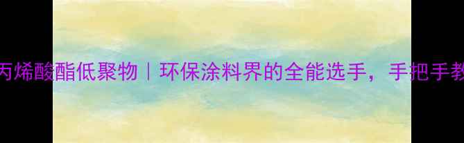 图片 ✨聚氨酯丙烯酸酯低聚物｜环保涂料界的全能选手，手把手教你DIY！2