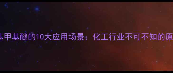 图片 ✨苄基甲基醚的10大应用场景：化工行业不可不知的原料🔥1