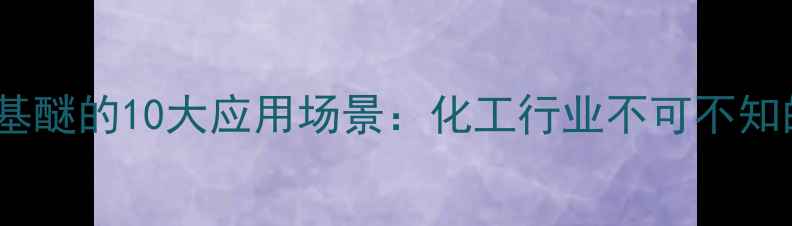 图片 ✨苄基甲基醚的10大应用场景：化工行业不可不知的原料🔥2