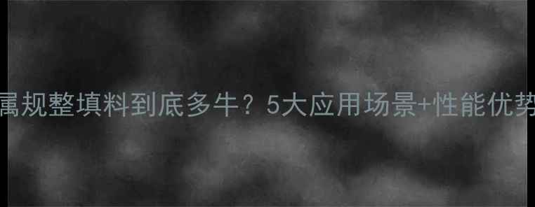 图片 ✨金属规整填料到底多牛？5大应用场景+性能优势全✨
