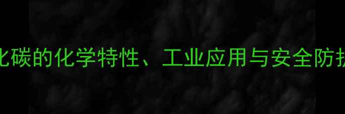 图片 一氧化碳的化学特性、工业应用与安全防护指南