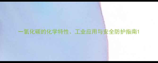 图片 一氧化碳的化学特性、工业应用与安全防护指南1