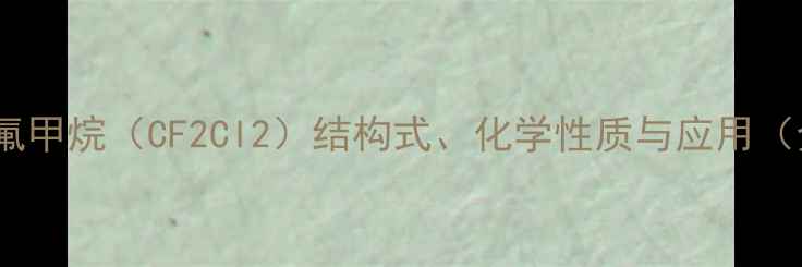 图片 一氯二氟甲烷（CF2Cl2）结构式、化学性质与应用（全面）1