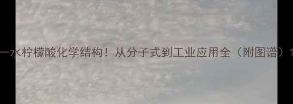 图片 一水柠檬酸化学结构！从分子式到工业应用全（附图谱）1