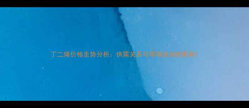 图片 丁二烯价格走势分析：供需关系与市场波动的影响1