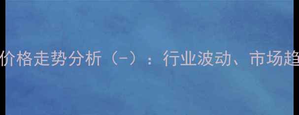 图片 丁二酸二甲酯价格走势分析（-）：行业波动、市场趋势与未来预测