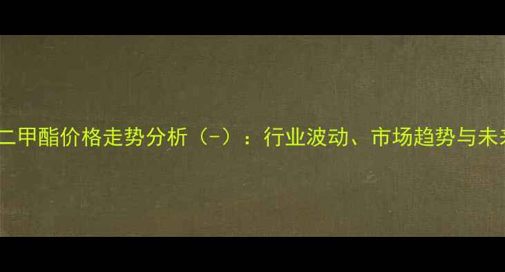 图片 丁二酸二甲酯价格走势分析（-）：行业波动、市场趋势与未来预测2