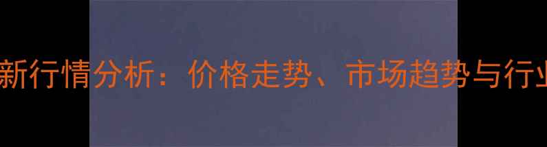 图片 丁基糖苷最新行情分析：价格走势、市场趋势与行业前景解读2