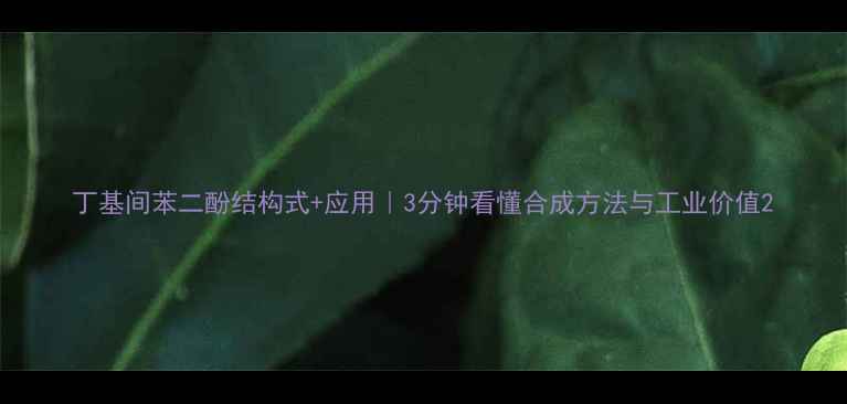 图片 丁基间苯二酚结构式+应用｜3分钟看懂合成方法与工业价值2