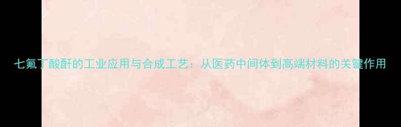 图片 七氟丁酸酐的工业应用与合成工艺：从医药中间体到高端材料的关键作用