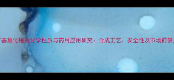 图片 三丁基氯化锡的化学性质与药用应用研究：合成工艺、安全性及市场前景分析