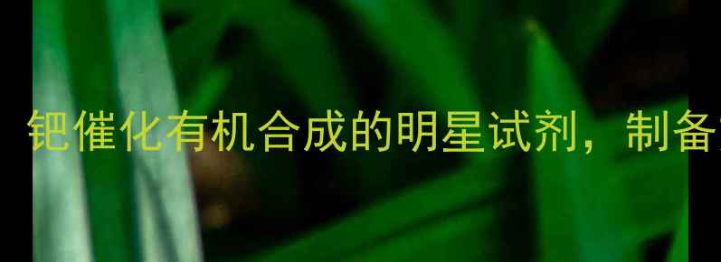 图片 三二亚苄基丙酮二钯：钯催化有机合成的明星试剂，制备方法及避坑指南💊🔬1