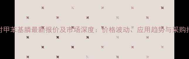 图片 三对甲苯基膦最新报价及市场深度：价格波动、应用趋势与采购指南