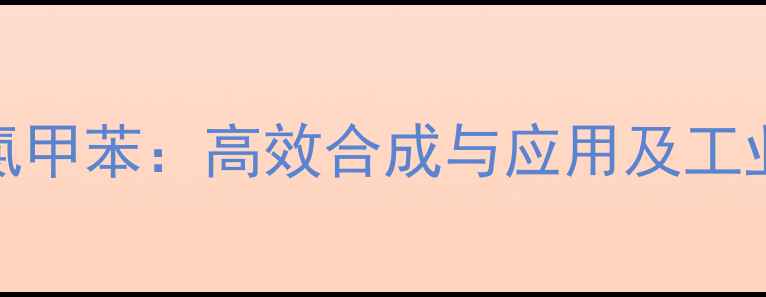 图片 三氟甲基对氯甲苯：高效合成与应用及工业生产全流程