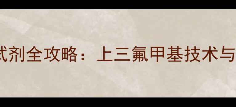 图片 三氟甲基试剂全攻略：上三氟甲基技术与应用指南1