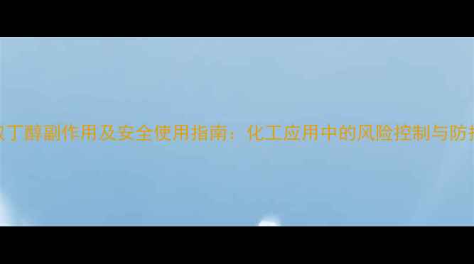 图片 三氯叔丁醇副作用及安全使用指南：化工应用中的风险控制与防护措施