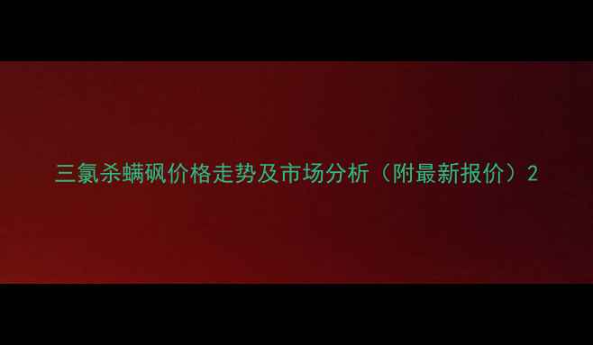 图片 三氯杀螨砜价格走势及市场分析（附最新报价）2
