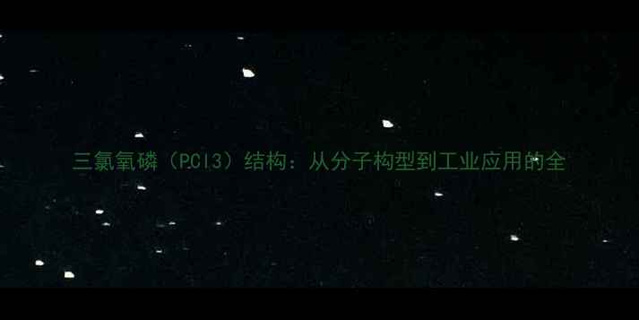 图片 三氯氧磷（PCl3）结构：从分子构型到工业应用的全