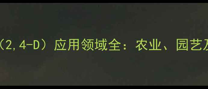 图片 三氯苯氧乙酸（2,4-D）应用领域全：农业、园艺及工业解决方案