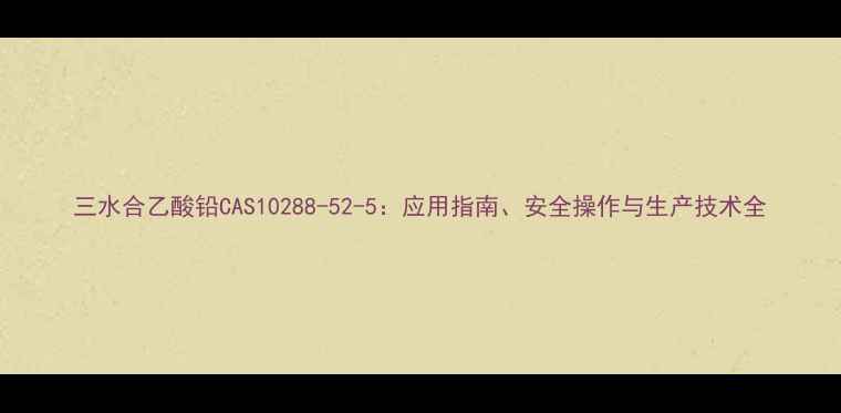 图片 三水合乙酸铅CAS10288-52-5：应用指南、安全操作与生产技术全