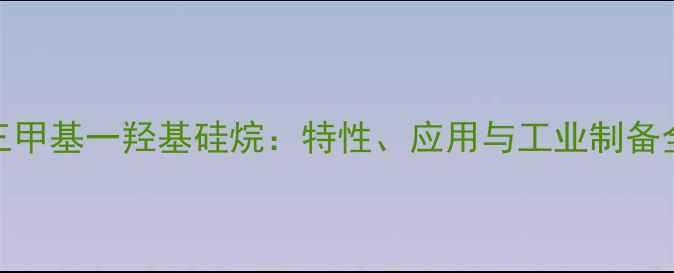 图片 三甲基一羟基硅烷：特性、应用与工业制备全