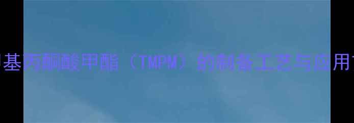 图片 三甲基丙酮酸甲酯（TMPM）的制备工艺与应用前景