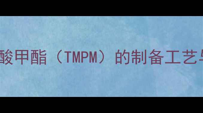 图片 三甲基丙酮酸甲酯（TMPM）的制备工艺与应用前景1