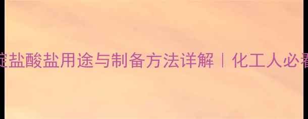 图片 三甲基吡啶盐酸盐用途与制备方法详解｜化工人必看原料百科