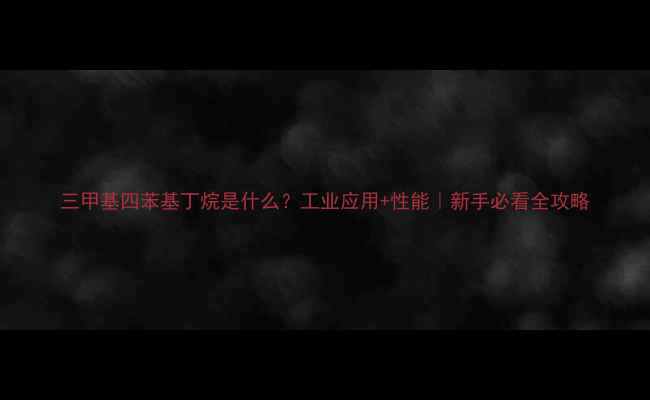 图片 三甲基四苯基丁烷是什么？工业应用+性能｜新手必看全攻略