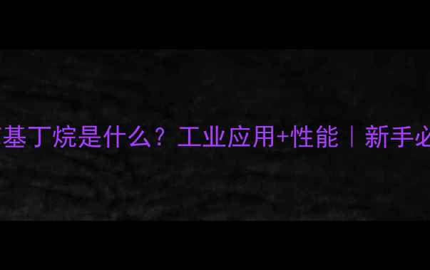 图片 三甲基四苯基丁烷是什么？工业应用+性能｜新手必看全攻略1