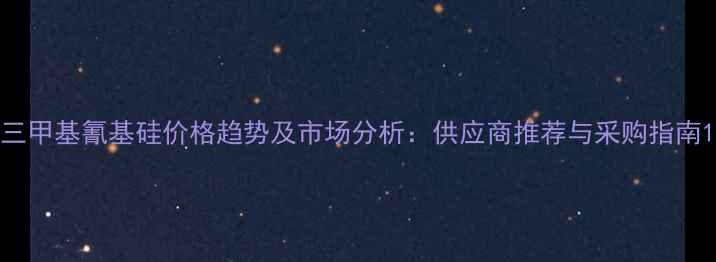 图片 三甲基氰基硅价格趋势及市场分析：供应商推荐与采购指南1