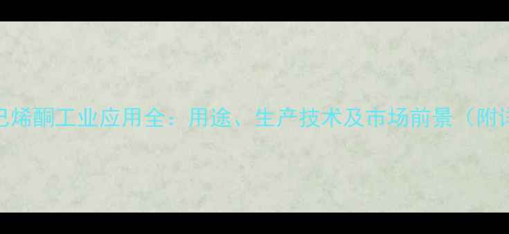 图片 三甲基环己烯酮工业应用全：用途、生产技术及市场前景（附详细指南）