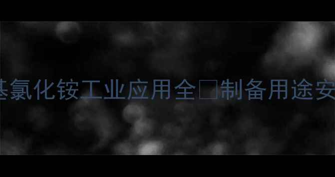 图片 三甲基苄基氯化铵工业应用全🔬制备用途安全指南💡2