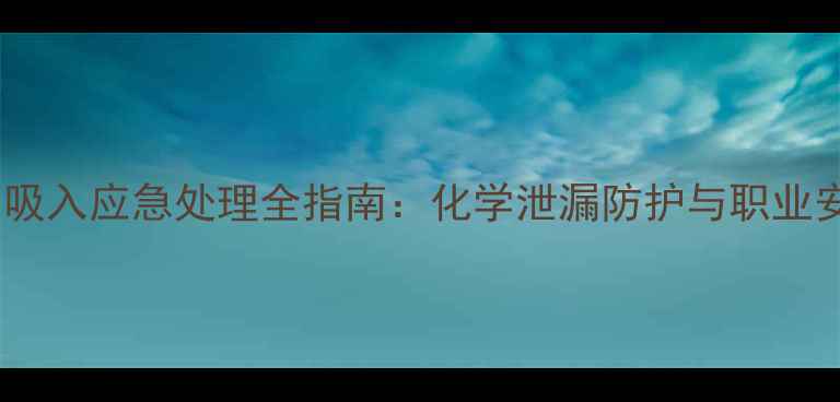 图片 三甲基铝吸入应急处理全指南：化学泄漏防护与职业安全要点1
